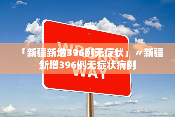 「新疆新增396例无症状」〃新疆新增396例无症状病例