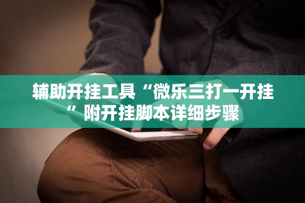 辅助开挂工具“微乐三打一开挂”附开挂脚本详细步骤
