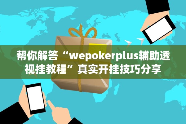 帮你解答“wepokerplus辅助透视挂教程”真实开挂技巧分享