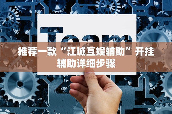 推荐一款“江城互娱辅助	”开挂辅助详细步骤