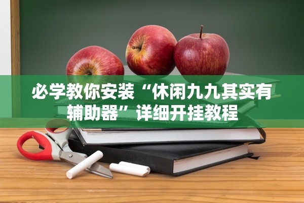 必学教你安装“休闲九九其实有辅助器	”详细开挂教程