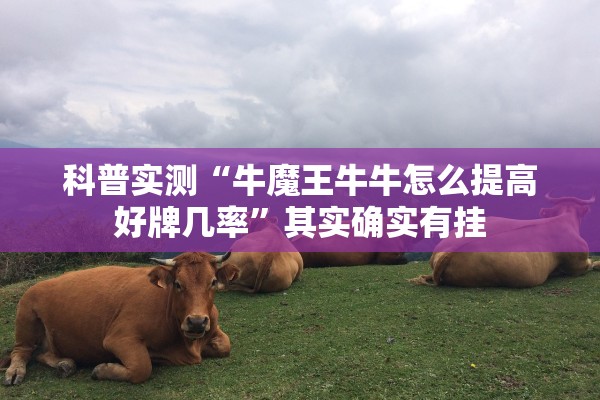 科普实测“牛魔王牛牛怎么提高好牌几率	”其实确实有挂