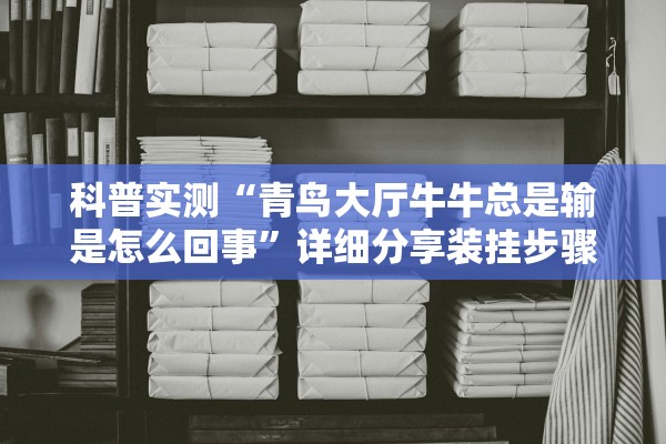 科普实测“青鸟大厅牛牛总是输是怎么回事”详细分享装挂步骤
