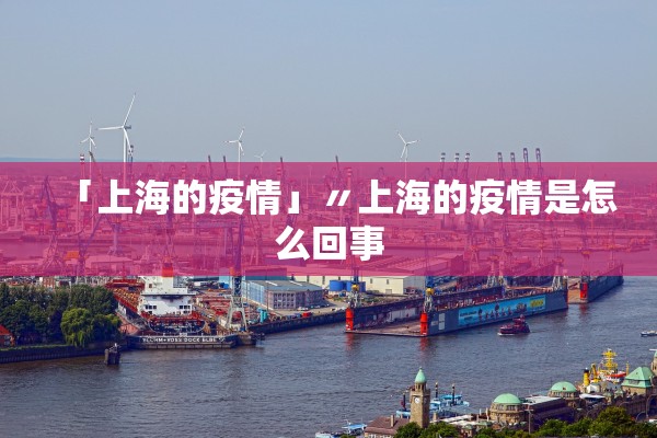 「上海的疫情」〃上海的疫情是怎么回事
