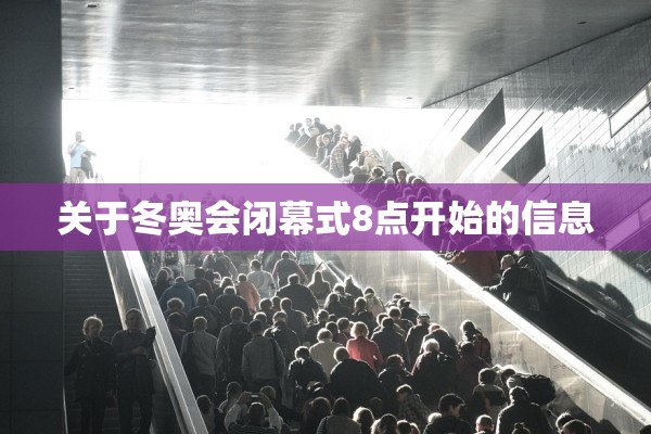 关于冬奥会闭幕式8点开始的信息 关于冬奥会闭幕式8点开始的信息