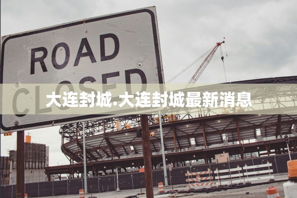 大连封城.大连封城最新消息