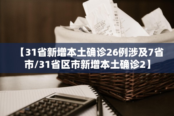 【31省新增本土确诊26例涉及7省市/31省区市新增本土确诊2】