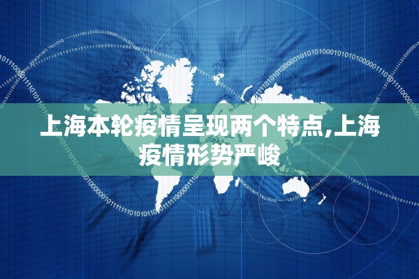 上海本轮疫情呈现两个特点,上海疫情形势严峻