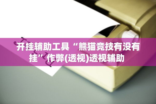 开挂辅助工具“熊猫竞技有没有挂”作弊(透视)透视辅助 