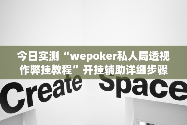 今日实测“wepoker私人局透视作弊挂教程	”开挂辅助详细步骤