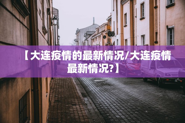 【大连疫情的最新情况/大连疫情最新情况?】