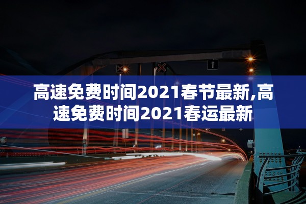 高速免费时间2021春节最新,高速免费时间2021春运最新