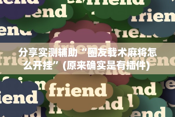 分享实测辅助“圈友载术麻将怎么开挂	”(原来确实是有插件) 