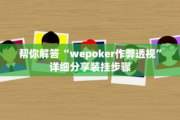 帮你解答“wepoker作弊透视	”详细分享装挂步骤