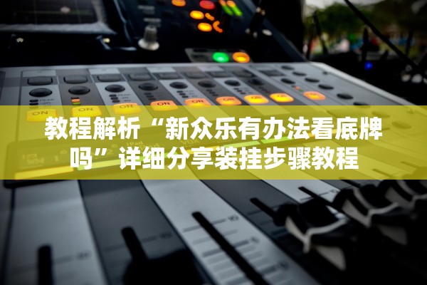 教程解析“新众乐有办法看底牌吗”详细分享装挂步骤教程