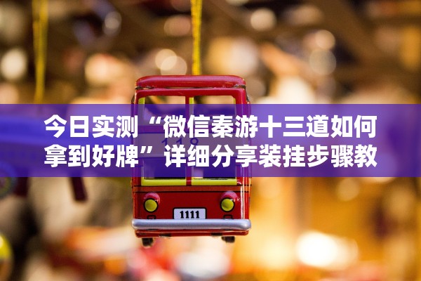 今日实测“微信秦游十三道如何拿到好牌	”详细分享装挂步骤教程