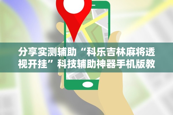 分享实测辅助“科乐吉林麻将透视开挂”科技辅助神器手机版教程