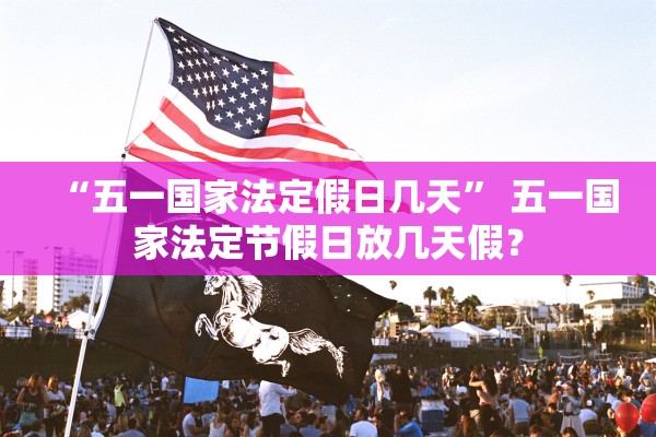 “五一国家法定假日几天” 五一国家法定节假日放几天假？