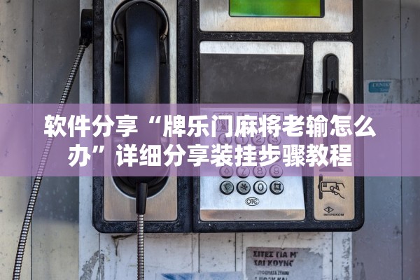 软件分享“牌乐门麻将老输怎么办”详细分享装挂步骤教程