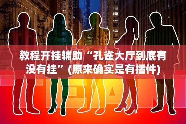 教程开挂辅助“孔雀大厅到底有没有挂	”(原来确实是有插件)