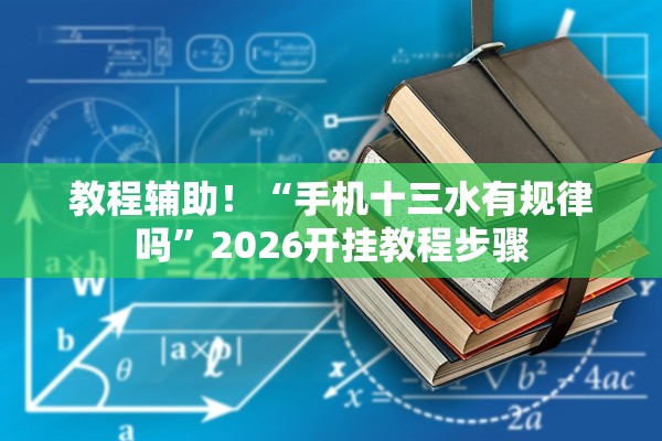 教程辅助！“手机十三水有规律吗”2026开挂教程步骤