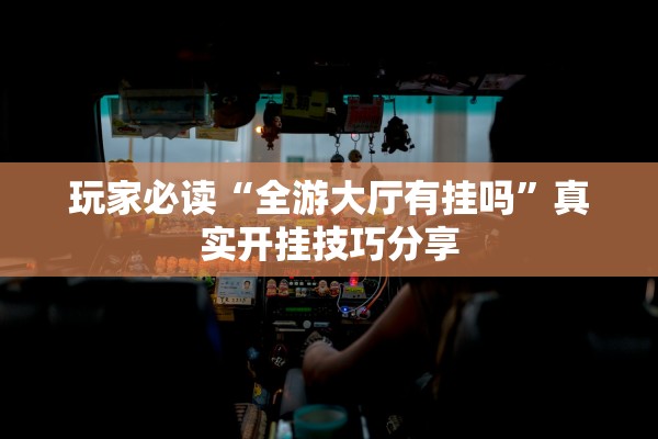 玩家必读“全游大厅有挂吗”真实开挂技巧分享