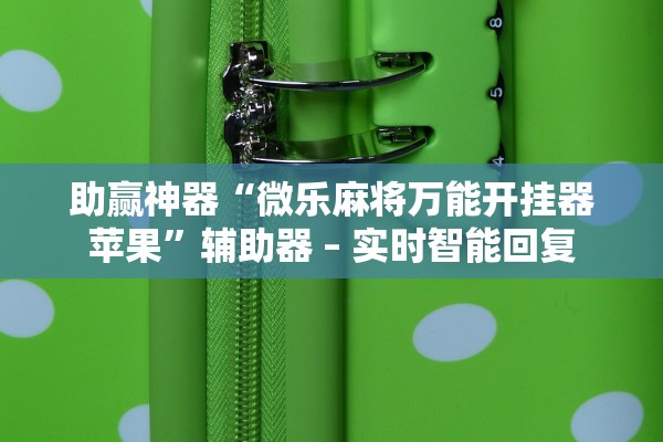 助赢神器“微乐麻将万能开挂器苹果	”辅助器 – 实时智能回复