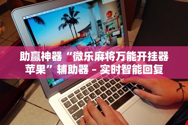 助赢神器“微乐麻将万能开挂器苹果”辅助器 – 实时智能回复
