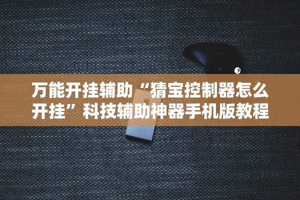 万能开挂辅助“猜宝控制器怎么开挂”科技辅助神器手机版教程