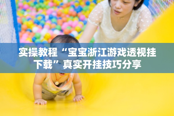 实操教程“宝宝浙江游戏透视挂下载”真实开挂技巧分享