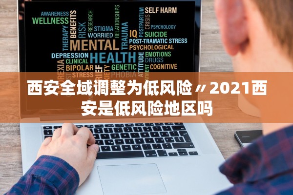 西安全域调整为低风险〃2021西安是低风险地区吗