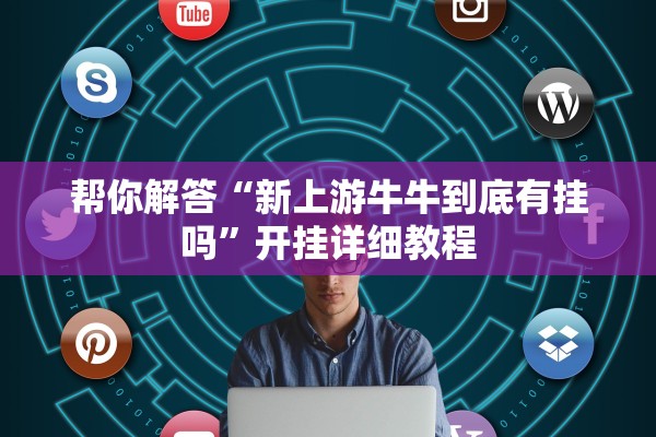 帮你解答“新上游牛牛到底有挂吗”开挂详细教程