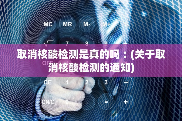 取消核酸检测是真的吗︰(关于取消核酸检测的通知)