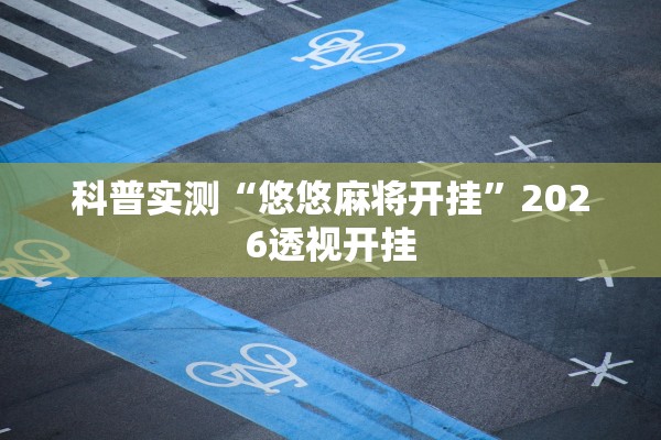 科普实测“悠悠麻将开挂”2026透视开挂