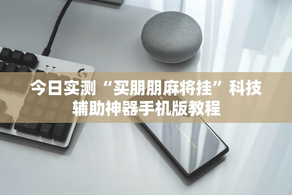 今日实测“买朋朋麻将挂”科技辅助神器手机版教程