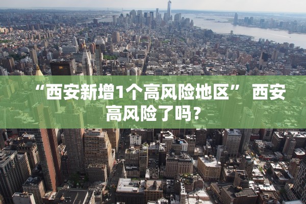 “西安新增1个高风险地区” 西安高风险了吗？