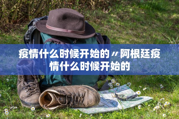 疫情什么时候开始的〃阿根廷疫情什么时候开始的
