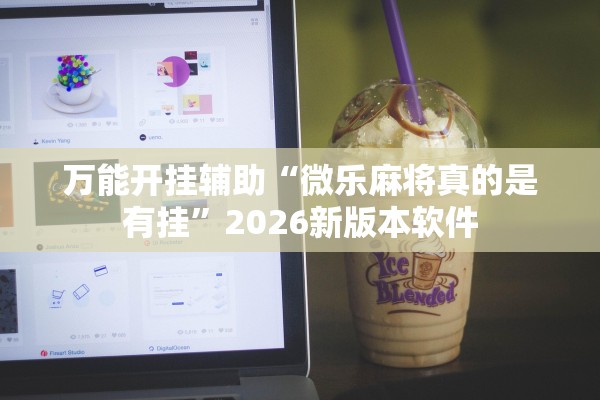 万能开挂辅助“微乐麻将真的是有挂”2026新版本软件