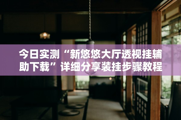 今日实测“新悠悠大厅透视挂辅助下载”详细分享装挂步骤教程