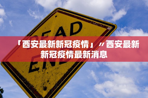 「西安最新新冠疫情」〃西安最新新冠疫情最新消息