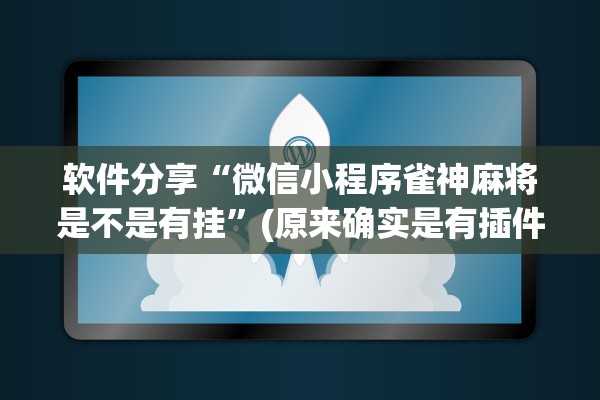 软件分享“微信小程序雀神麻将是不是有挂”(原来确实是有插件) 