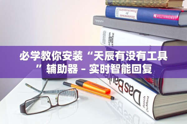 必学教你安装“天辰有没有工具”辅助器 – 实时智能回复