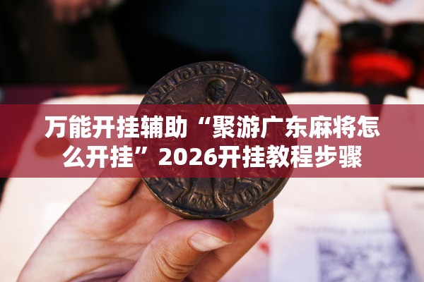 万能开挂辅助“聚游广东麻将怎么开挂	”2026开挂教程步骤