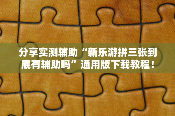 分享实测辅助“新乐游拼三张到底有辅助吗”通用版下载教程！