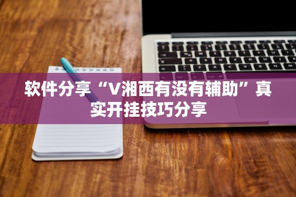 软件分享“V湘西有没有辅助	”真实开挂技巧分享