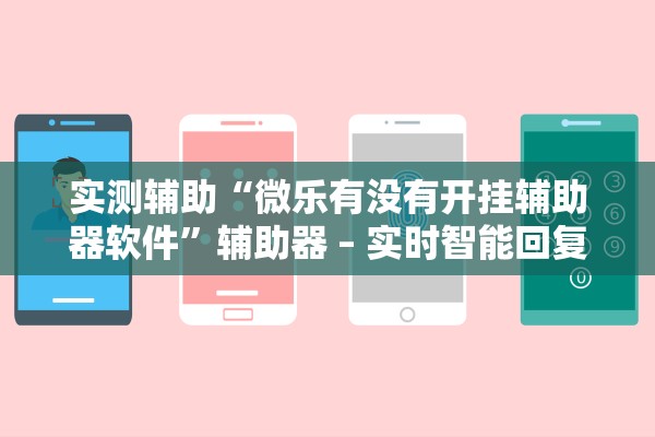 实测辅助“微乐有没有开挂辅助器软件”辅助器 – 实时智能回复