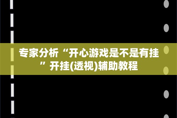 专家分析“开心游戏是不是有挂”开挂(透视)辅助教程