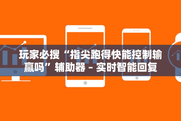 玩家必搜“指尖跑得快能控制输赢吗	”辅助器 – 实时智能回复