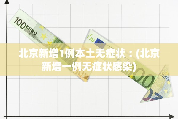 北京新增1例本土无症状︰(北京新增一例无症状感染)