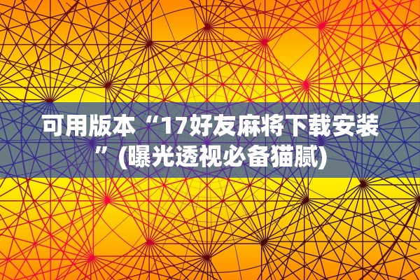 可用版本“17好友麻将下载安装”(曝光透视必备猫腻)